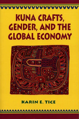 Kuna Crafts, Gender, and the Global Economy by Tice, Karin E.