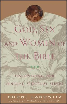 God, Sex and Women of the Bible: Discovering Our Sensual, Spiritual Selves by Labowitz, Shoni