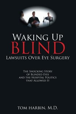 Waking Up Blind: Lawsuits over Eye Surgery by Harbin, MD Mba