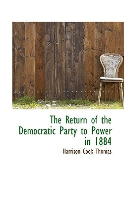 The Return of the Democratic Party to Power in 1884 by Thomas, Harrison Cook