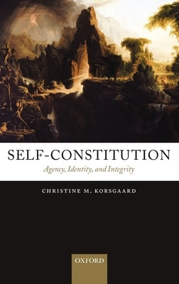 Self-Constitution: Agency, Identity, and Integrity by Korsgaard, Christine M.