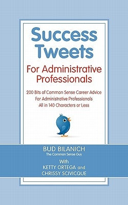 Success Tweets for Administrative Professional: 200 Bits of Common Sense Career Advice For Administrative Professionals all in 140 Characters of Less by Ortega, Ketty