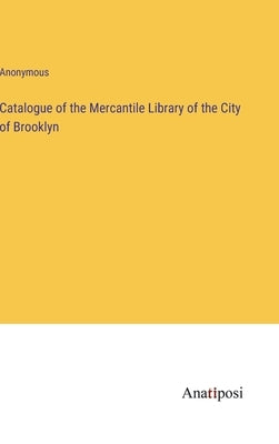 Catalogue of the Mercantile Library of the City of Brooklyn by Anonymous