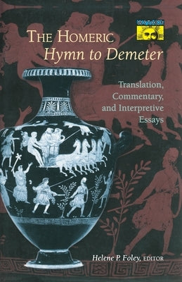 The Homeric Hymn to Demeter: Translation, Commentary, and Interpretive Essays by Foley, Helene P.