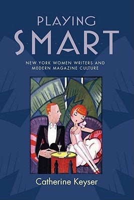 Playing Smart: New York Women Writers and Modern Magazine Culture by Keyser, Catherine
