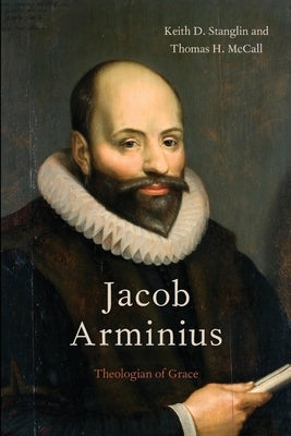 Jacob Arminius: Theologian of Grace by Stanglin, Keith D.