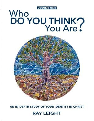 Who Do You Think You Are?: An In-depth Study Of Your Identity In Christ by Leight, Ray