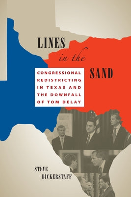 Lines in the Sand: Congressional Redistricting in Texas and the Downfall of Tom Delay by Bickerstaff, Steve