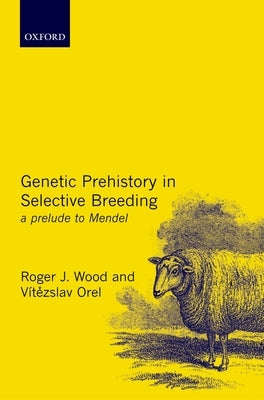 Genetic Prehistory in Selective Breeding: A Prelude to Mendel by Wood, Roger J.