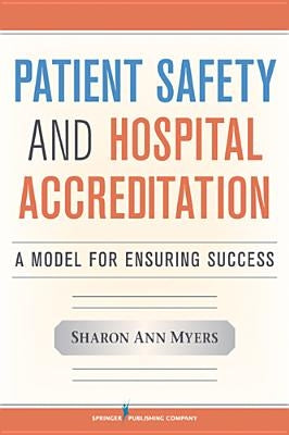 Patient Safety and Hospital Accreditation: A Model for Ensuring Success by Myers, Sharon Ann