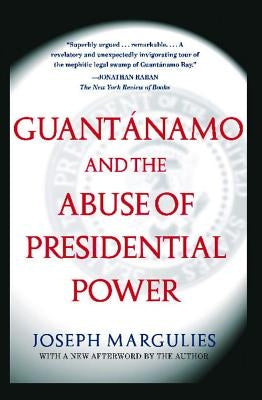 Guantanamo and the Abuse of Presidential Power by Margulies, Joseph