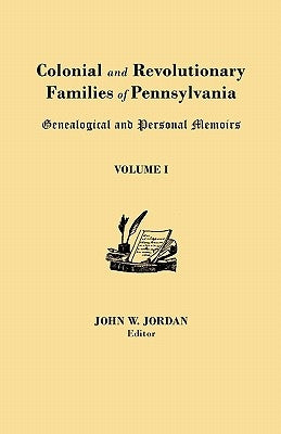 Colonial and Revolutionary Families of Pennsylvania: Genealogical and Personal Memoirs. in Three Volumes. Volume I by Jordan, John W.