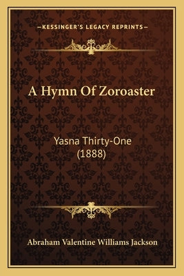 A Hymn Of Zoroaster: Yasna Thirty-One (1888) by Jackson, Abraham Valentine Williams