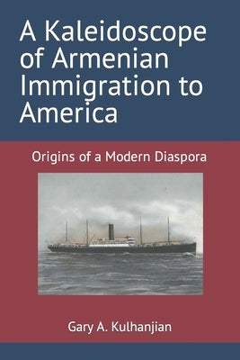 A Kaleidoscope of Armenian Immigration to America: Origins of a Modern Diaspora by Kulhanjian, Gary A.