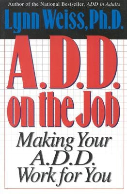 A.D.D. on the Job: Making Your A.D.D. Work for You by Weiss, Lynn