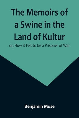 The Memoirs of a Swine in the Land of Kultur; or, How it Felt to be a Prisoner of War by Muse, Benjamin