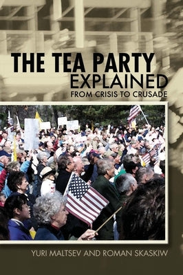 The Tea Party Explained: From Crisis to Crusade by Maltsev, Yuri