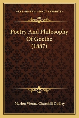Poetry And Philosophy Of Goethe (1887) by Dudley, Marion Vienna Churchill