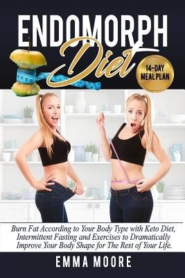 Endomorph Diet: Burn Fat According to Your Body Type with Keto Diet, Intermittent Fasting and Targeted Exercises to Dramatically Impro by Moore, Emma
