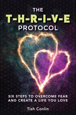 The T-H-R-I-V-E Protocol: Six Steps to Overcome Fear and Create a Life You Love! by Conlin, Tish