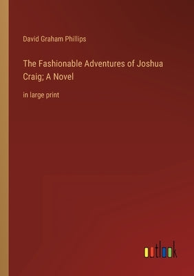 The Fashionable Adventures of Joshua Craig; A Novel: in large print by Phillips, David Graham