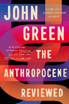 The Anthropocene Reviewed: Essays on a Human-Centered Planet by Green, John