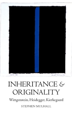 Inheritance and Originality: Wittgenstein, Heidegger, Kierkegaard by Mulhall, Stephen