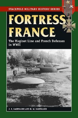 Fortress France: The Maginot Line and French Defenses in World War II by Kaufmann, J. E.
