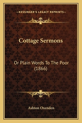 Cottage Sermons: Or Plain Words To The Poor (1866) by Oxenden, Ashton