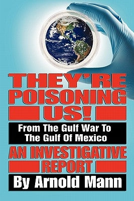 They're Poisoning Us!: From the Gulf War to the Gulf of Mexico An Investigative Report by Mann, Arnold