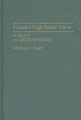 Europe's High Speed Trains: A Study in Geo-Economics by Strohl, Mitchell P.