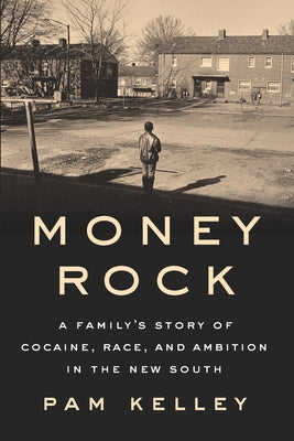 Money Rock: A Family's Story of Cocaine, Race, and Ambition in the New South by Kelley, Pam