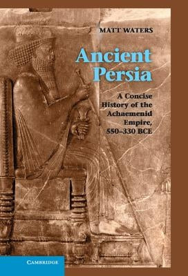 Ancient Persia: A Concise History of the Achaemenid Empire, 550-330 Bce by Waters, Matt