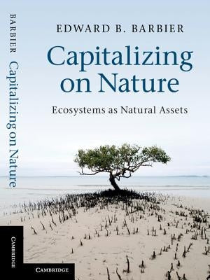 Capitalizing on Nature: Ecosystems as Natural Assets by Barbier, Edward B.