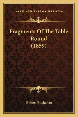 Fragments Of The Table Round (1859) by Buchanan, Robert