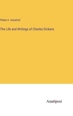 The Life and Writings of Charles Dickens by Hanaford, Phebe a.