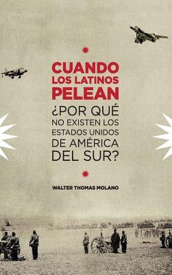 Cuando Los Latinos Pelean: ¿Por Que No Existen Los Estados Unidos de America Del Sur? by Molano, Walter