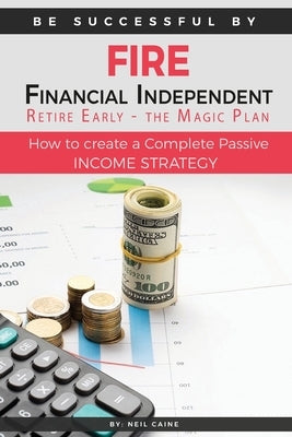 FIRE - Financial indipendant Retire early - The Magic Plan: How to create a complete passive income strategy) by Caine, Neil