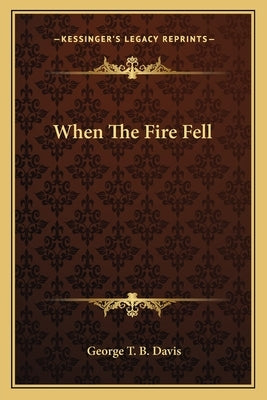 When the Fire Fell by Davis, George T. B.