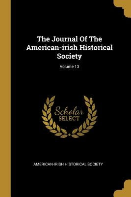 The Journal Of The American-irish Historical Society; Volume 13 by Society, American-Irish Historical