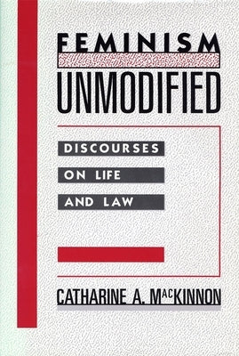 Feminism Unmodified: Discourses on Life and Law by MacKinnon, Catharine A.