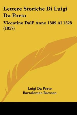 Lettere Storiche Di Luigi Da Porto: Vicentino Dall' Anno 1509 Al 1528 (1857) by Da Porto, Luigi
