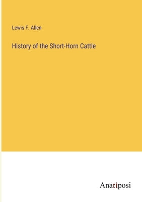 History of the Short-Horn Cattle by Allen, Lewis F.