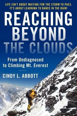 Reaching Beyond The Clouds: From Undiagnosed To Climbing Mt. Everest by Abbott, Cindy L.