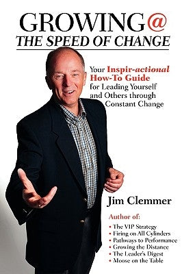 Growing @ the Speed of Change: Your Inspir-Actional How-To Guide for Leading Yourself and Others Through Constant Change by Clemmer, Jim