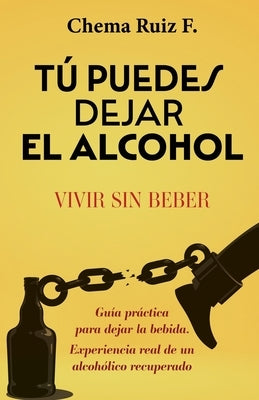 Tú puedes dejar el alcohol: Vivir sin beber by Ruiz F., Chema