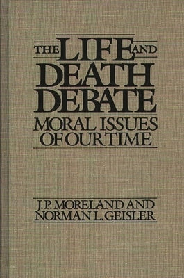 The Life and Death Debate: Moral Issues of Our Time by Moreland, J. P.