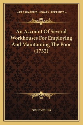 An Account Of Several Workhouses For Employing And Maintaining The Poor (1732) by Anonymous
