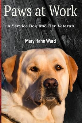 Paws at Work: A Service Dog and Her Veteran by Hahn Ward, Mary