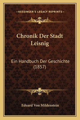 Chronik Der Stadt Leisnig: Ein Handbuch Der Geschichte (1857) by Mildenstein, Eduard Von
